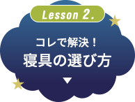 Lesson 2. コレで解決！寝具の選び方