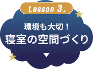 Lesson 3. 環境も大切！寝室の空間づくり