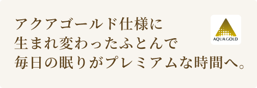 アクアゴールド仕様に生まれ変わったふとんで毎日の眠りがプレミアムな時間へ。