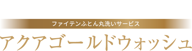 「ふとん丸洗い」の常識が変わる ファイテンふとん丸洗いサービス アクアゴールドウォッシュ