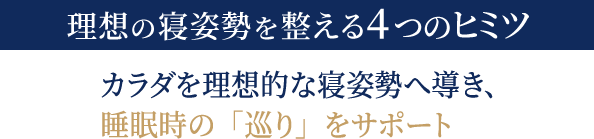 理想の寝姿勢を整える4つのヒミツ カラダを理想的な寝姿勢へ導き、睡眠時の「巡り」をサポート